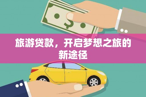 历城旅游贷款，开启梦想之旅的新途径