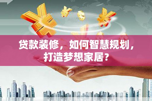 历城贷款装修，如何智慧规划，打造梦想家居？