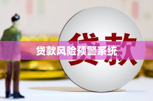 历城贷款风险预警系统 历城贷款风险预警系统