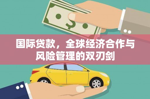 历城国际贷款，全球经济合作与风险管理的双刃剑