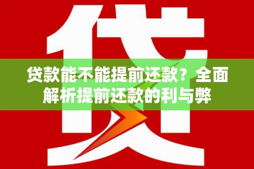 历城贷款能不能提前还款？全面解析提前还款的利与弊