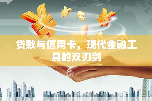 历城贷款与信用卡，现代金融工具的双刃剑