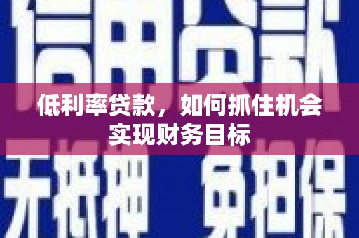 历城低利率贷款，如何抓住机会实现财务目标