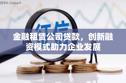 历城金融租赁公司贷款，创新融资模式助力企业发展