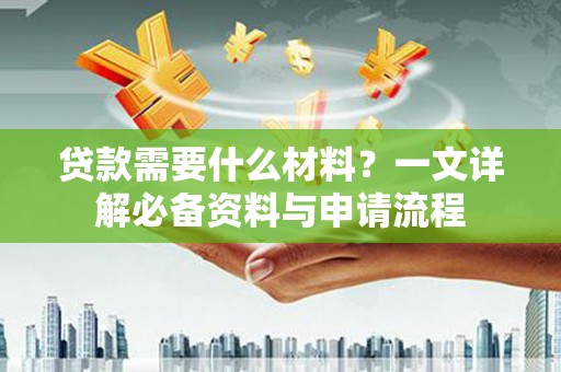 历城贷款需要什么材料？一文详解必备资料与申请流程