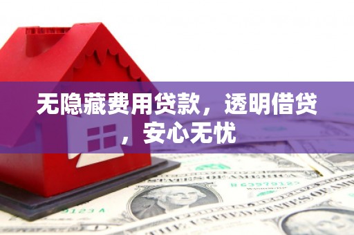 历城无隐藏费用贷款，透明借贷，安心无忧
