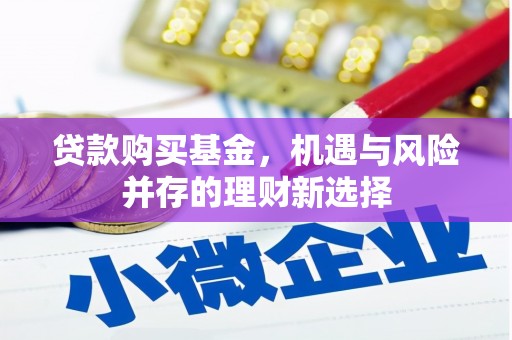 历城贷款购买基金，机遇与风险并存的理财新选择