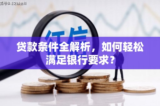 历城贷款条件全解析，如何轻松满足银行要求？