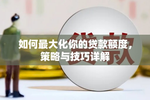 历城如何最大化你的贷款额度，策略与技巧详解
