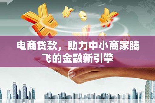 历城电商贷款，助力中小商家腾飞的金融新引擎