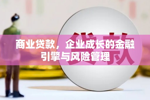 历城商业贷款，企业成长的金融引擎与风险管理