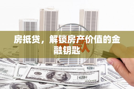 历城房抵贷，解锁房产价值的金融钥匙