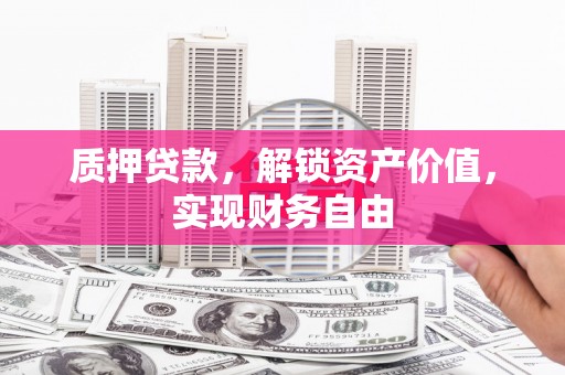 历城质押贷款，解锁资产价值，实现财务自由