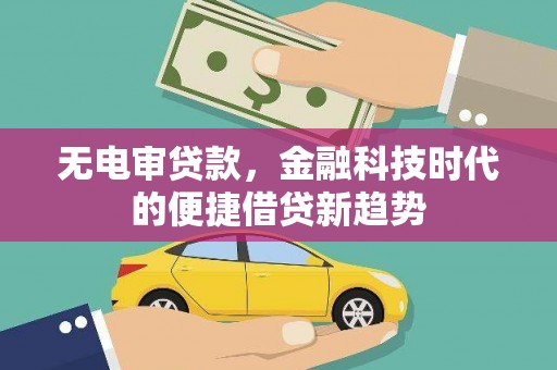 历城无电审贷款，金融科技时代的便捷借贷新趋势