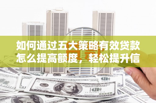 历城如何通过五大策略有效贷款怎么提高额度，轻松提升信用价值