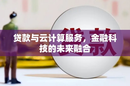 历城贷款与云计算服务，金融科技的未来融合