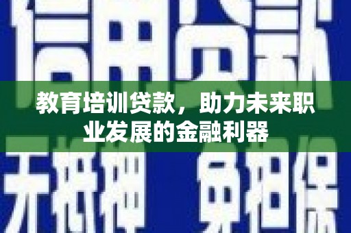历城教育培训贷款，助力未来职业发展的金融利器