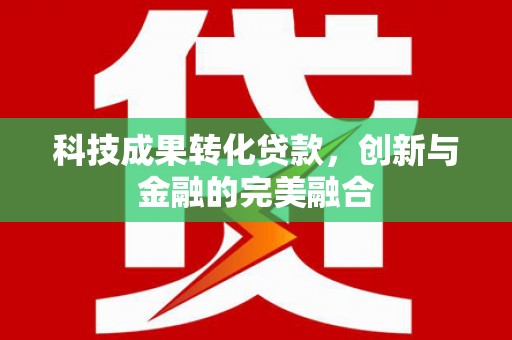 历城科技成果转化贷款，创新与金融的完美融合