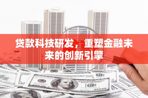历城贷款科技研发，重塑金融未来的创新引擎
