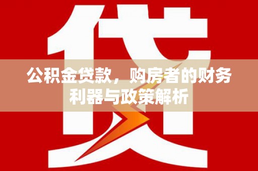 历城公积金贷款，购房者的财务利器与政策解析