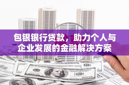 历城包银银行贷款，助力个人与企业发展的金融解决方案
