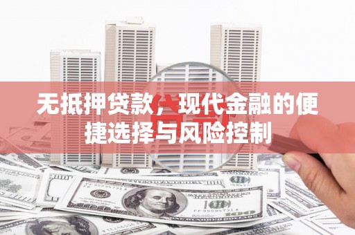 历城无抵押贷款，现代金融的便捷选择与风险控制