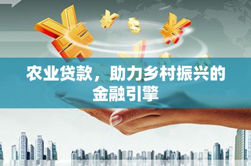 历城农业贷款，助力乡村振兴的金融引擎