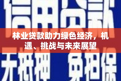 历城林业贷款助力绿色经济，机遇、挑战与未来展望