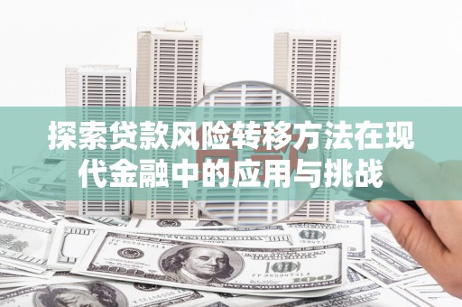 历城探索贷款风险转移方法在现代金融中的应用与挑战