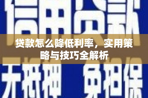 历城贷款怎么降低利率，实用策略与技巧全解析