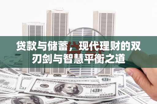 历城贷款与储蓄，现代理财的双刃剑与智慧平衡之道