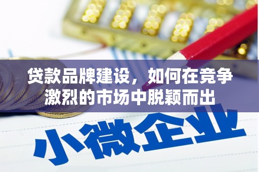 历城贷款品牌建设，如何在竞争激烈的市场中脱颖而出