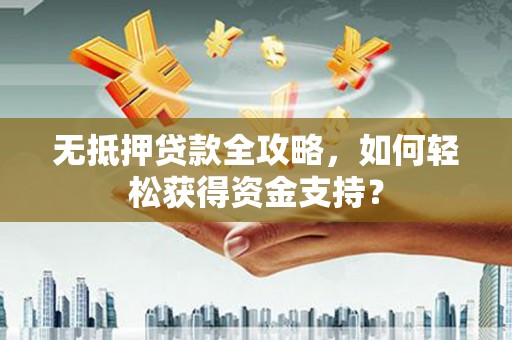 历城无抵押贷款全攻略，如何轻松获得资金支持？