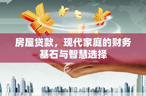 历城房屋贷款，现代家庭的财务基石与智慧选择