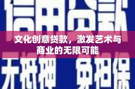 历城文化创意贷款，激发艺术与商业的无限可能