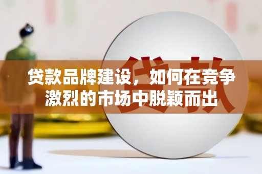 历城贷款品牌建设，如何在竞争激烈的市场中脱颖而出