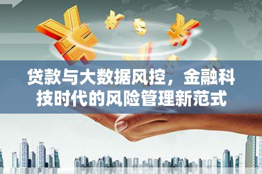 历城贷款与大数据风控，金融科技时代的风险管理新范式