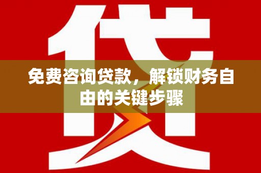 历城免费咨询贷款，解锁财务自由的关键步骤