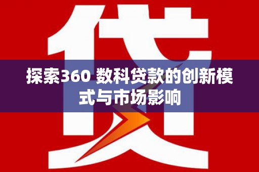 历城探索360 数科贷款的创新模式与市场影响