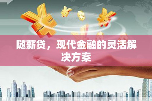 历城随薪贷，现代金融的灵活解决方案