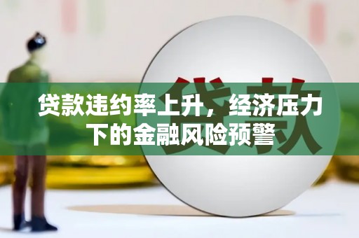 历城贷款违约率上升，经济压力下的金融风险预警