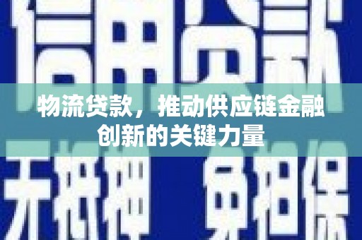 历城物流贷款，推动供应链金融创新的关键力量