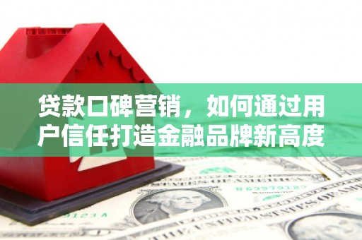 历城贷款口碑营销，如何通过用户信任打造金融品牌新高度