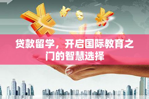历城贷款留学，开启国际教育之门的智慧选择