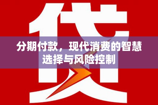 历城分期付款，现代消费的智慧选择与风险控制