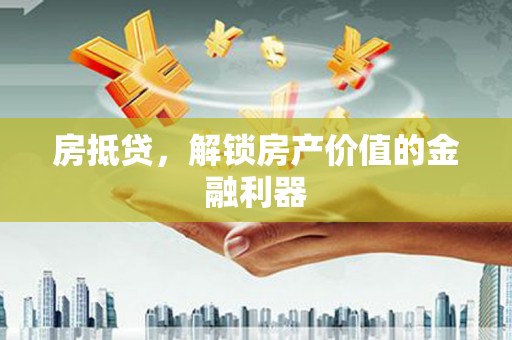历城房抵贷，解锁房产价值的金融利器