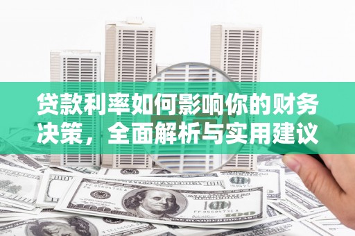 历城贷款利率如何影响你的财务决策，全面解析与实用建议
