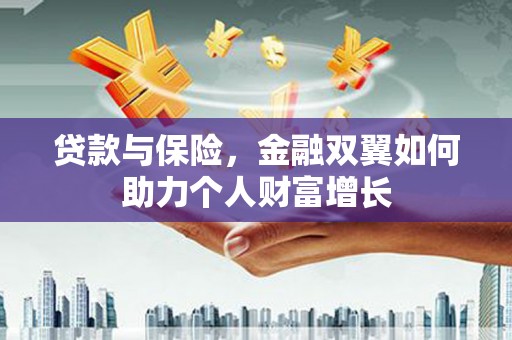 历城贷款与保险，金融双翼如何助力个人财富增长