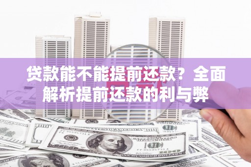 历城贷款能不能提前还款？全面解析提前还款的利与弊