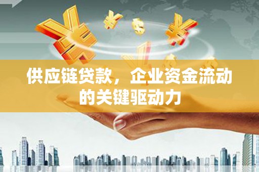 历城供应链贷款，企业资金流动的关键驱动力